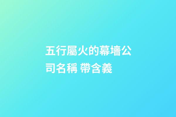 五行屬火的幕墻公司名稱 帶含義-第1張-公司起名-玄機(jī)派